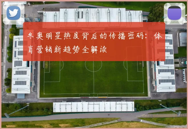 冬奥明星热度背后的传播密码：体育营销新趋势全解读