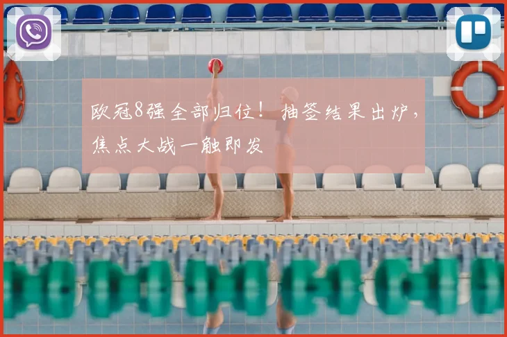 欧冠8强全部归位！抽签结果出炉，焦点大战一触即发