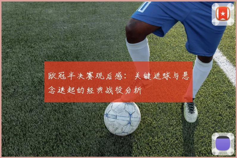 欧冠半决赛观后感：关键进球与悬念迭起的经典战役分析