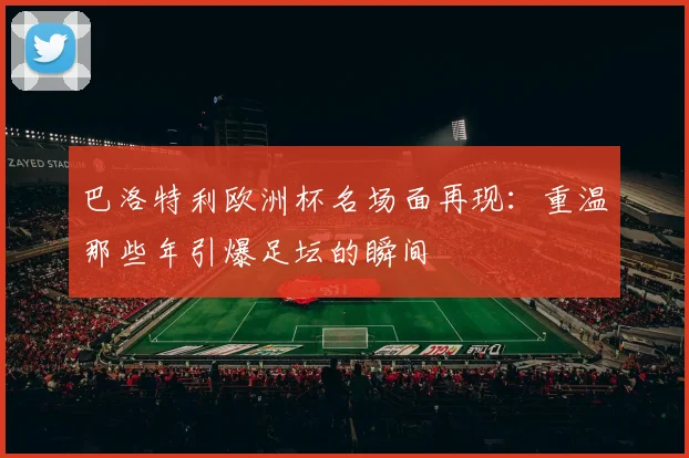 巴洛特利欧洲杯名场面再现：重温那些年引爆足坛的瞬间