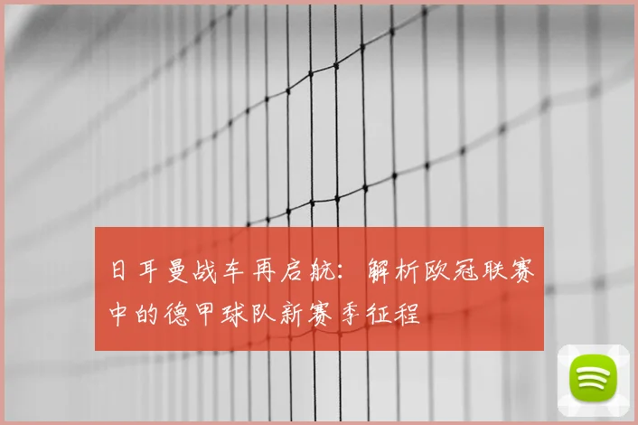 日耳曼战车再启航：解析欧冠联赛中的德甲球队新赛季征程
