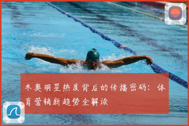 冬奥明星热度背后的传播密码：体育营销新趋势全解读