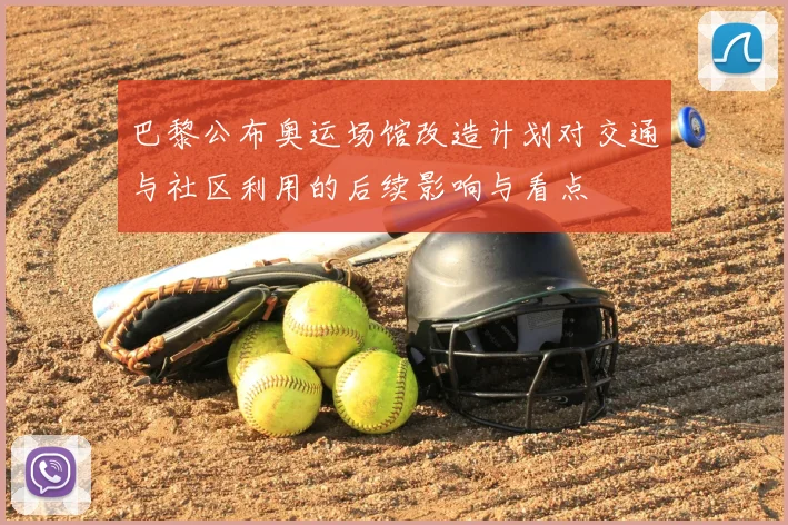 巴黎公布奥运场馆改造计划对交通与社区利用的后续影响与看点