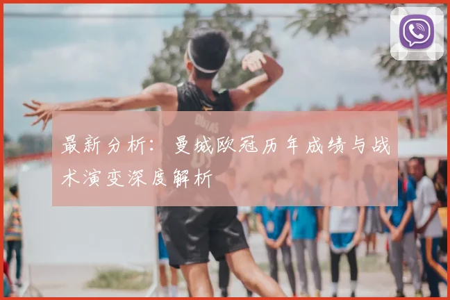 最新分析：曼城欧冠历年成绩与战术演变深度解析